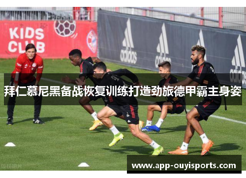 拜仁慕尼黑备战恢复训练打造劲旅德甲霸主身姿